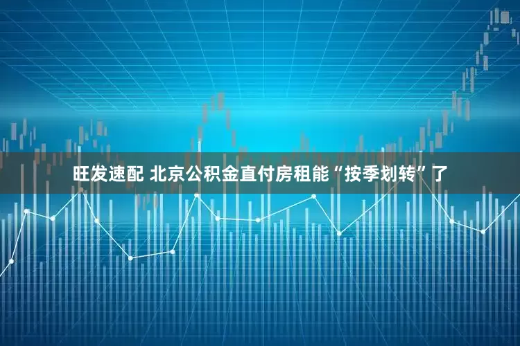 旺发速配 北京公积金直付房租能“按季划转”了
