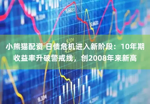 小熊猫配资 日债危机进入新阶段：10年期收益率升破警戒线，创2008年来新高