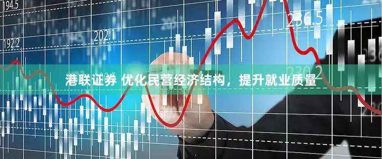 港联证券 优化民营经济结构，提升就业质量