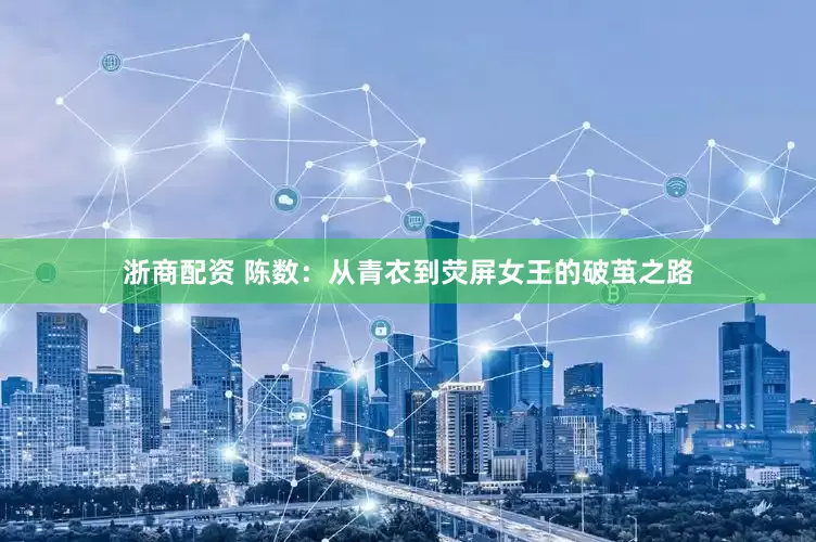 浙商配资 陈数：从青衣到荧屏女王的破茧之路