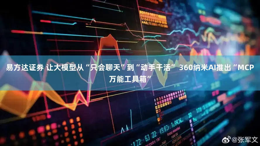 易方达证券 让大模型从“只会聊天”到“动手干活” 360纳米AI推出“MCP万能工具箱”