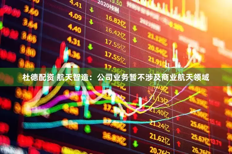 杜德配资 航天智造：公司业务暂不涉及商业航天领域