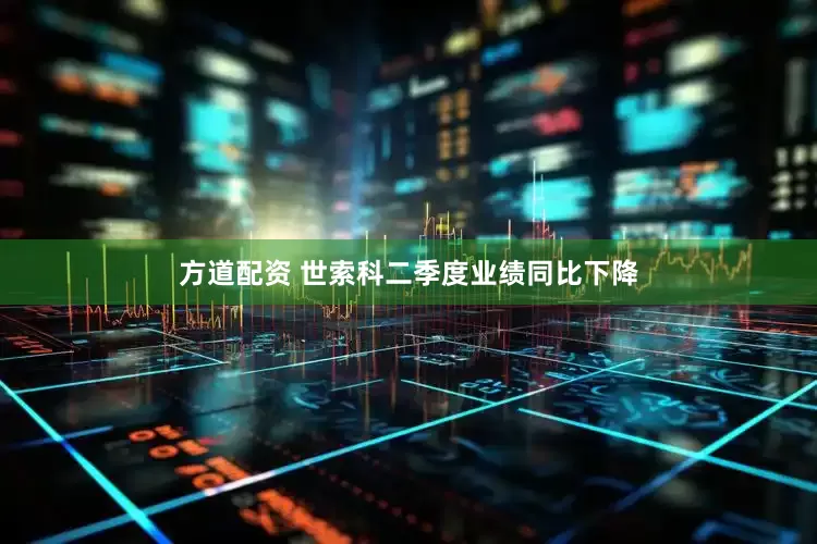 方道配资 世索科二季度业绩同比下降