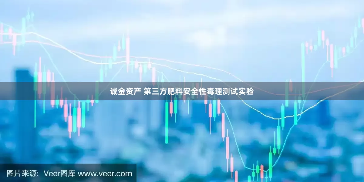 诚金资产 第三方肥料安全性毒理测试实验